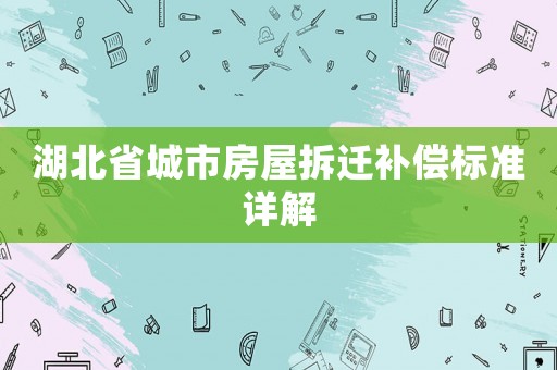 湖北省城市房屋拆遷補(bǔ)償標(biāo)準(zhǔn)詳解