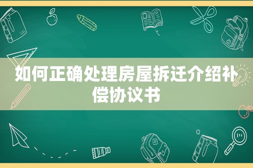如何正確處理房屋拆遷介紹補償協(xié)議書