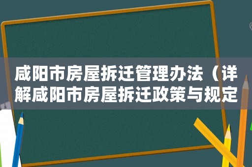 咸陽市房屋拆遷管理辦法（詳解咸陽市房屋拆遷政策與規(guī)定）