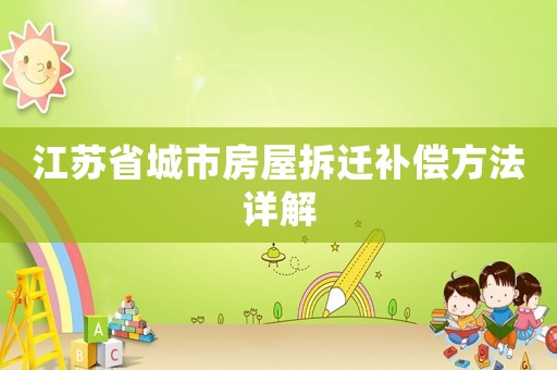 江蘇省城市房屋拆遷補償方法詳解