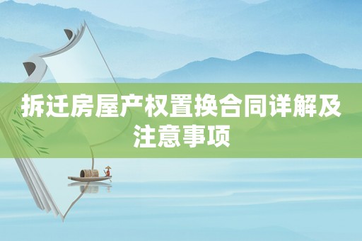 拆遷房屋產(chǎn)權(quán)置換合同詳解及注意事項