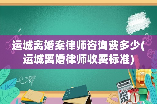 運(yùn)城離婚案律師咨詢費(fèi)多少(運(yùn)城離婚律師收費(fèi)標(biāo)準(zhǔn))