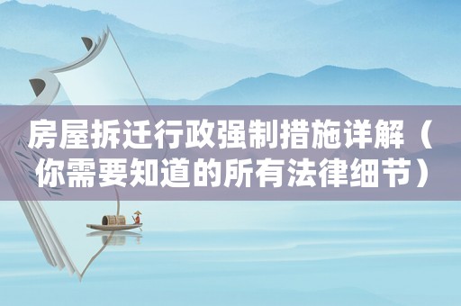 房屋拆遷行政強(qiáng)制措施詳解（你需要知道的所有法律細(xì)節(jié)）