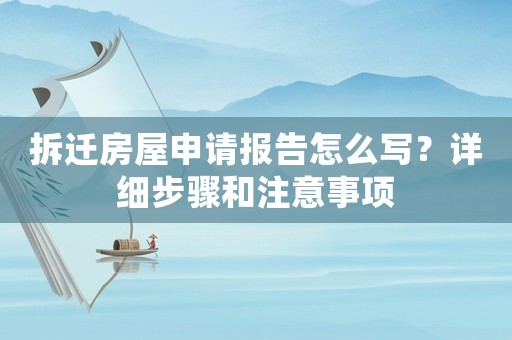拆遷房屋申請報(bào)告怎么寫？詳細(xì)步驟和注意事項(xiàng)