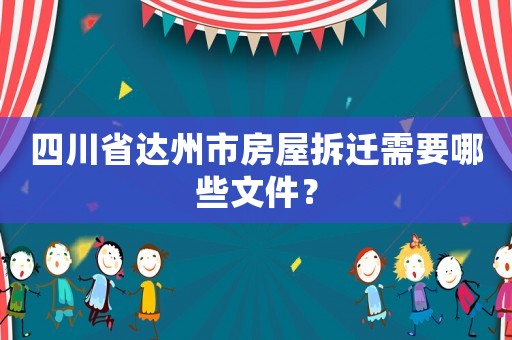 四川省達(dá)州市房屋拆遷需要哪些文件？