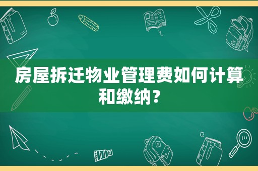 房屋拆遷物業(yè)管理費(fèi)如何計(jì)算和繳納？