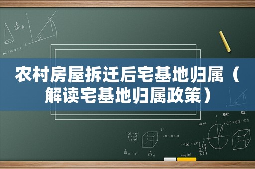 農(nóng)村房屋拆遷后宅基地歸屬（解讀宅基地歸屬政策）