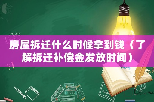 房屋拆遷什么時候拿到錢（了解拆遷補(bǔ)償金發(fā)放時間）