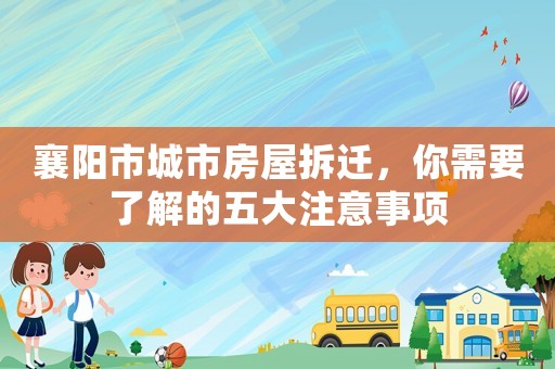 襄陽(yáng)市城市房屋拆遷，你需要了解的五大注意事項(xiàng)