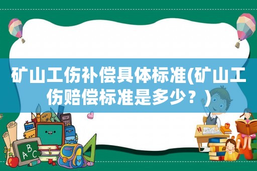 礦山工傷補(bǔ)償具體標(biāo)準(zhǔn)(礦山工傷賠償標(biāo)準(zhǔn)是多少？)