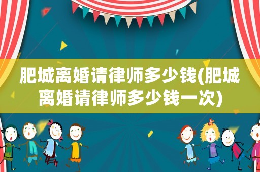 肥城離婚請(qǐng)律師多少錢(肥城離婚請(qǐng)律師多少錢一次)