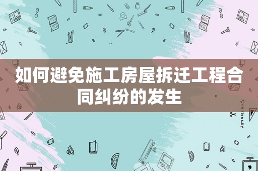 如何避免施工房屋拆遷工程合同糾紛的發(fā)生