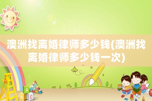 澳洲找離婚律師多少錢(澳洲找離婚律師多少錢一次)