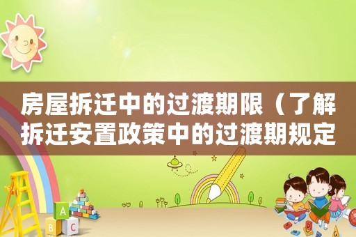 房屋拆遷中的過渡期限（了解拆遷安置政策中的過渡期規(guī)定）