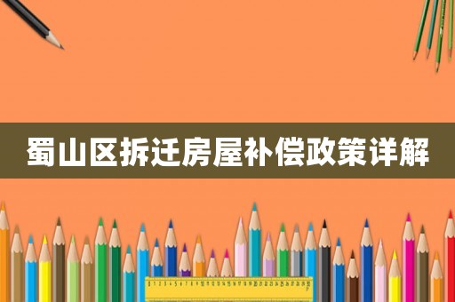蜀山區(qū)拆遷房屋補(bǔ)償政策詳解
