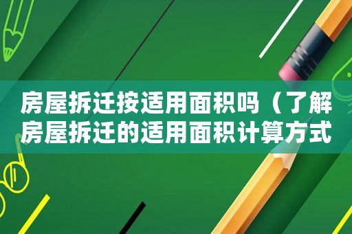 房屋拆遷按適用面積嗎（了解房屋拆遷的適用面積計(jì)算方式）