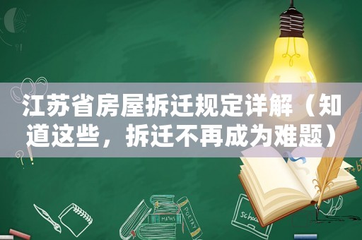 江蘇省房屋拆遷規(guī)定詳解（知道這些，拆遷不再成為難題）