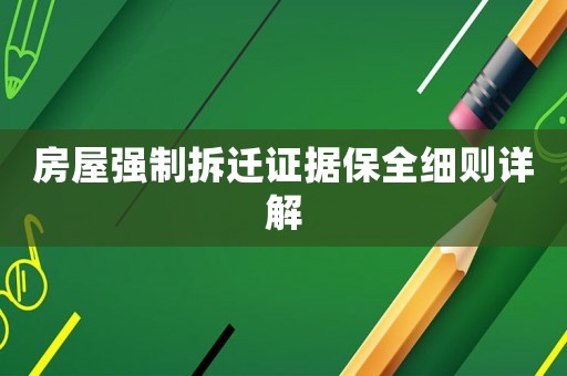 房屋強(qiáng)制拆遷證據(jù)保全細(xì)則詳解