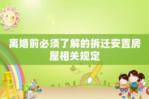 離婚前必須了解的拆遷安置房屋相關(guān)規(guī)定