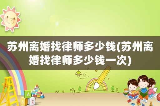 蘇州離婚找律師多少錢(蘇州離婚找律師多少錢一次)