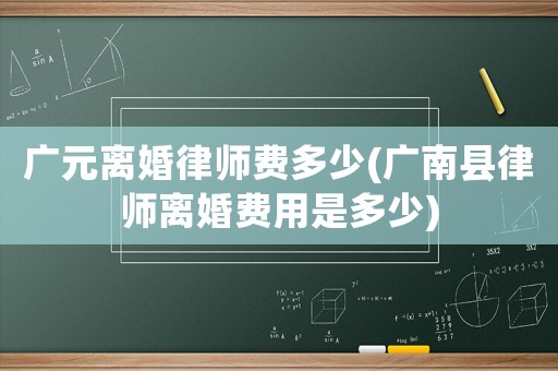 廣元離婚律師費(fèi)多少(廣南縣律師離婚費(fèi)用是多少)