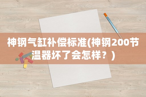 神鋼氣缸補償標準(神鋼200節(jié)溫器壞了會怎樣？)