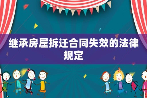 繼承房屋拆遷合同失效的法律規(guī)定