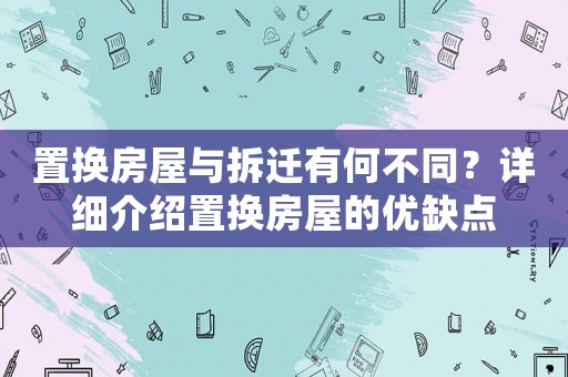 置換房屋與拆遷有何不同？詳細(xì)介紹置換房屋的優(yōu)缺點(diǎn)