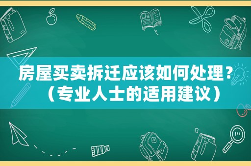 房屋買(mǎi)賣(mài)拆遷應(yīng)該如何處理？（專(zhuān)業(yè)人士的適用建議）