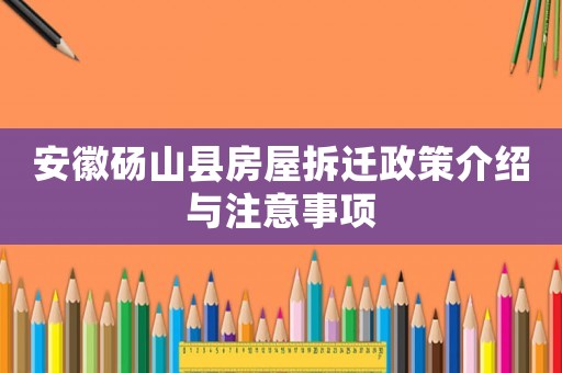 安徽碭山縣房屋拆遷政策介紹與注意事項(xiàng)