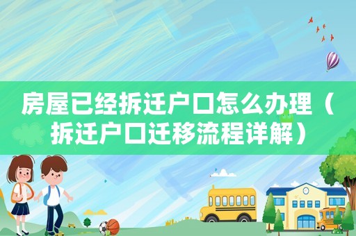 房屋已經(jīng)拆遷戶口怎么辦理（拆遷戶口遷移流程詳解）