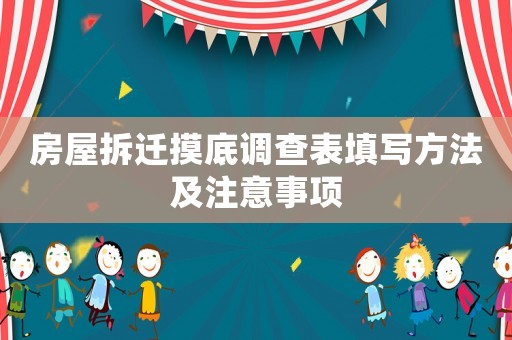房屋拆遷摸底調(diào)查表填寫方法及注意事項(xiàng)