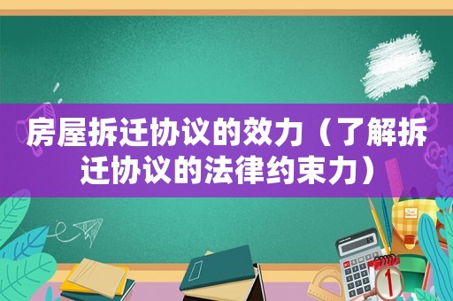 房屋拆遷協(xié)議的效力（了解拆遷協(xié)議的法律約束力）