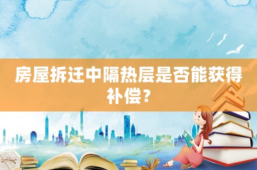 房屋拆遷中隔熱層是否能獲得補(bǔ)償？