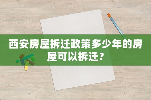 西安房屋拆遷政策多少年的房屋可以拆遷？