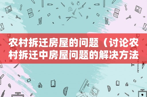 農(nóng)村拆遷房屋的問題（討論農(nóng)村拆遷中房屋問題的解決方法）