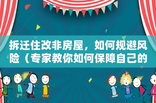 拆遷住改非房屋，如何規(guī)避風(fēng)險（專家教你如何保障自己的權(quán)益）