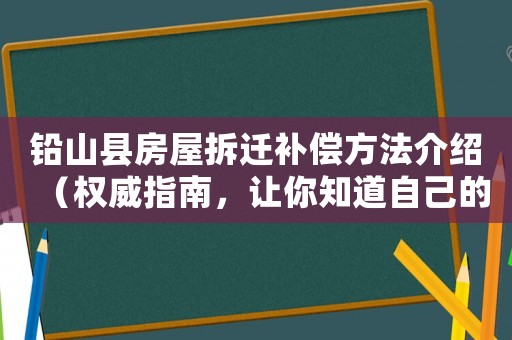 鉛山縣房屋拆遷補償方法介紹（權威指南，讓你知道自己的權益）