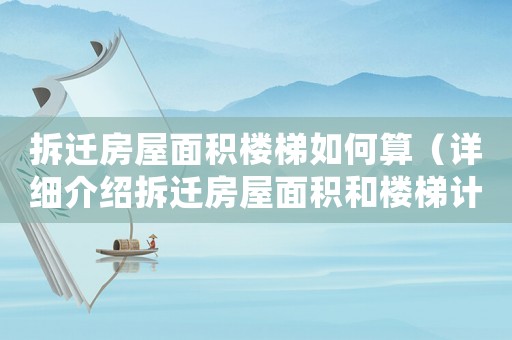 拆遷房屋面積樓梯如何算（詳細(xì)介紹拆遷房屋面積和樓梯計(jì)算方法）