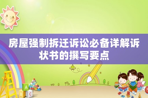 房屋強(qiáng)制拆遷訴訟必備詳解訴狀書的撰寫要點(diǎn)