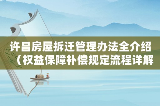 許昌房屋拆遷管理辦法全介紹（權(quán)益保障補償規(guī)定流程詳解）