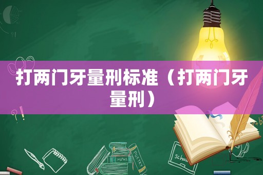 打兩門牙量刑標(biāo)準(zhǔn)（打兩門牙量刑）