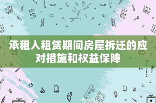承租人租賃期間房屋拆遷的應(yīng)對(duì)措施和權(quán)益保障