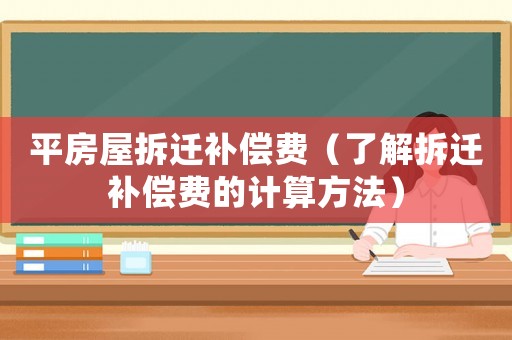 平房屋拆遷補(bǔ)償費(fèi)（了解拆遷補(bǔ)償費(fèi)的計(jì)算方法）