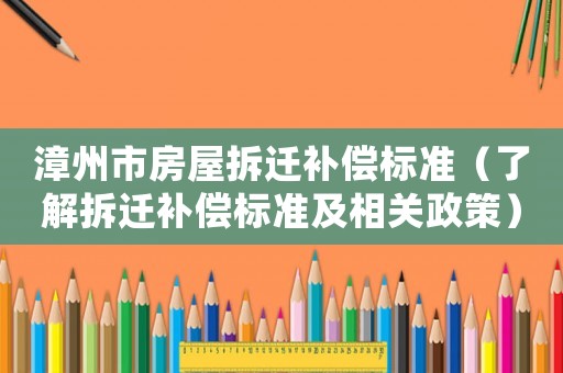 漳州市房屋拆遷補償標(biāo)準(zhǔn)（了解拆遷補償標(biāo)準(zhǔn)及相關(guān)政策）