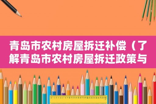 青島市農(nóng)村房屋拆遷補(bǔ)償（了解青島市農(nóng)村房屋拆遷政策與補(bǔ)償方法）