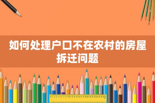 如何處理戶口不在農(nóng)村的房屋拆遷問題