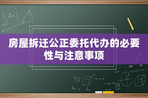 房屋拆遷公正委托代辦的必要性與注意事項(xiàng)