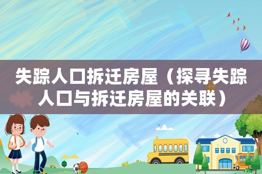 失蹤人口拆遷房屋（探尋失蹤人口與拆遷房屋的關(guān)聯(lián)）