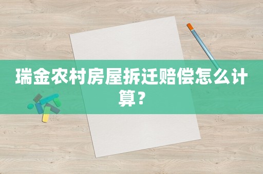 瑞金農(nóng)村房屋拆遷賠償怎么計(jì)算？